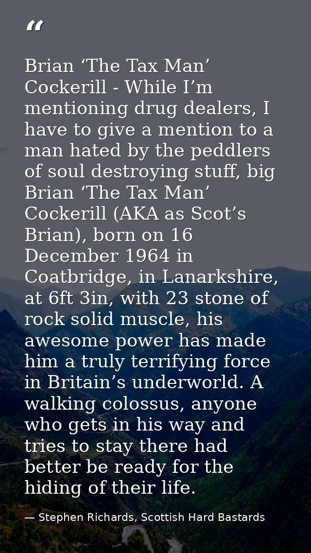 Brian ‘The Tax Man’ Cockerill - While I’m mentioning drug dealers, I have to give a mention to a man hated by the peddle — Stephen Richards, Scottish Hard Bastards