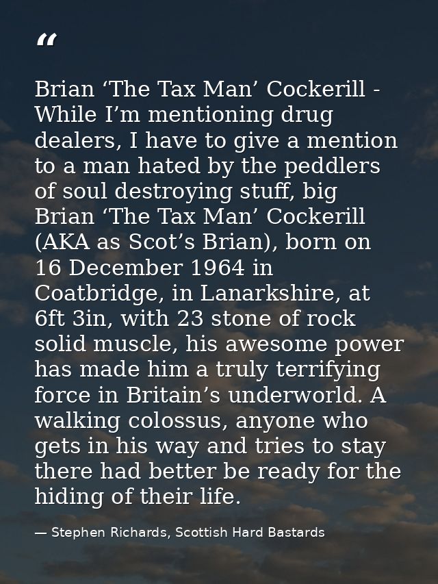 Brian ‘The Tax Man’ Cockerill - While I’m mentioning drug dealers, I have to give a mention to a man hated by the peddle — Stephen Richards, Scottish Hard Bastards