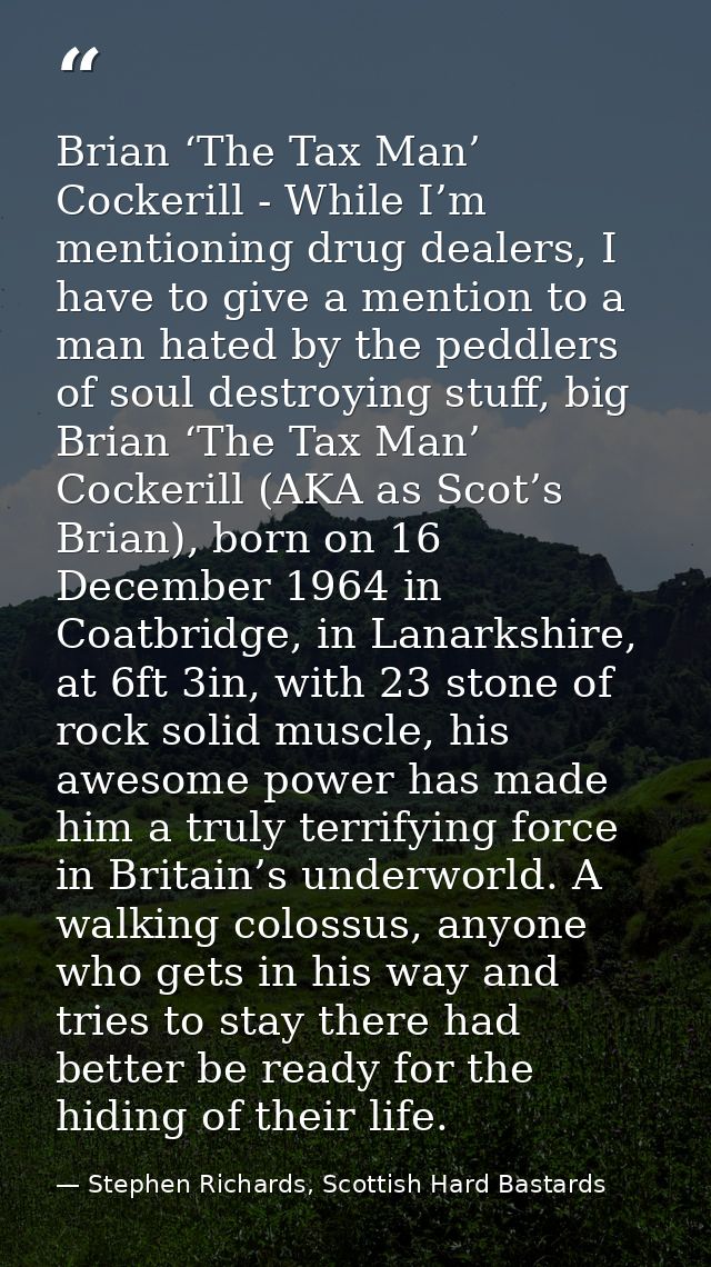 Brian ‘The Tax Man’ Cockerill - While I’m mentioning drug dealers, I have to give a mention to a man hated by the peddle — Stephen Richards, Scottish Hard Bastards