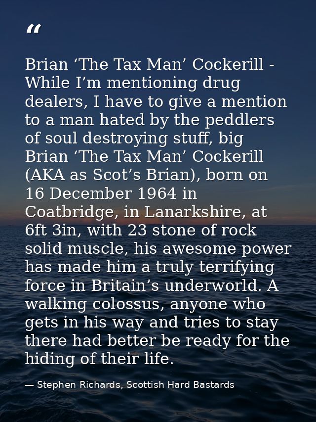 Brian ‘The Tax Man’ Cockerill - While I’m mentioning drug dealers, I have to give a mention to a man hated by the peddle — Stephen Richards, Scottish Hard Bastards