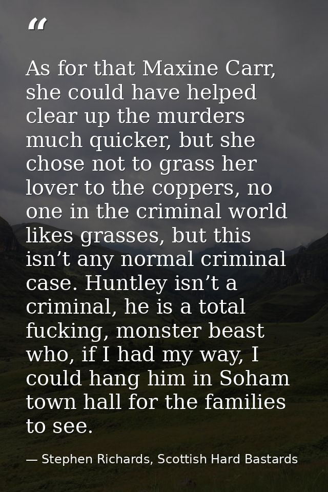 As for that Maxine Carr, she could have helped clear up the murders much quicker, but she chose not to grass her lover t — Stephen Richards, Scottish Hard Bastards
