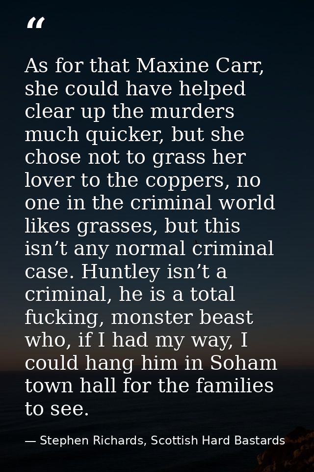 As for that Maxine Carr, she could have helped clear up the murders much quicker, but she chose not to grass her lover t — Stephen Richards, Scottish Hard Bastards