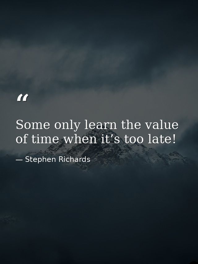 Some only learn the value of time when it’s too late! — Stephen Richards