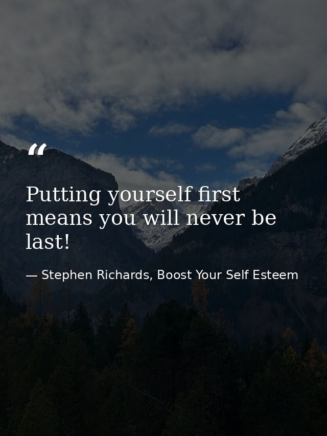 Putting yourself first means you will never be last! — Stephen Richards, Boost Your Self Esteem