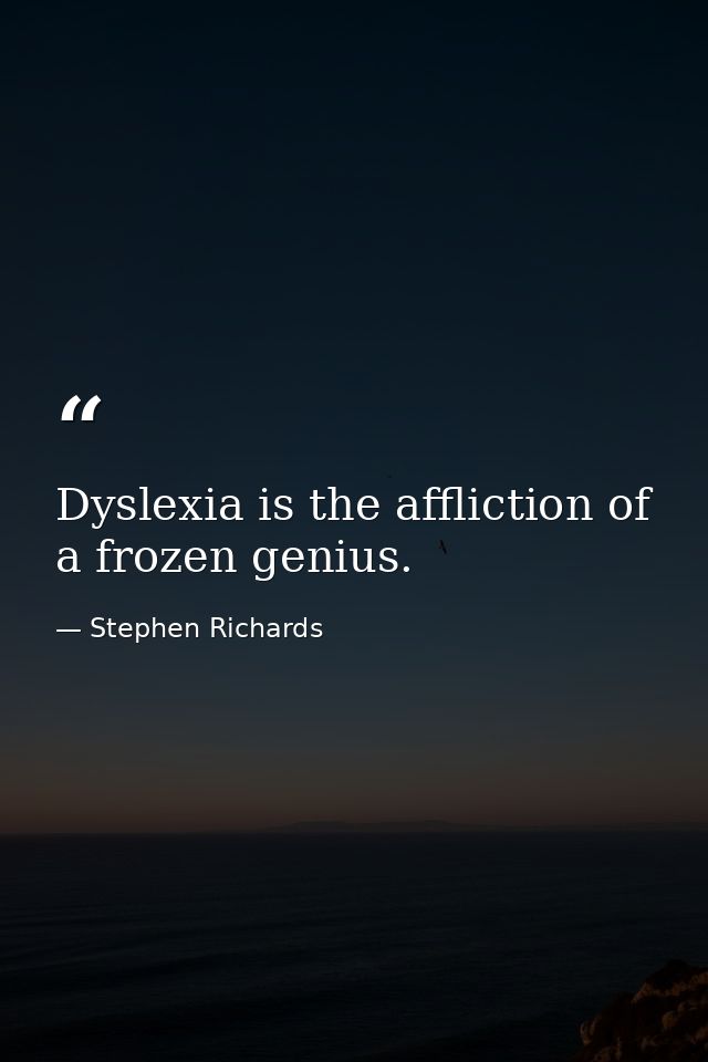Dyslexia is the affliction of a frozen genius. — Stephen Richards