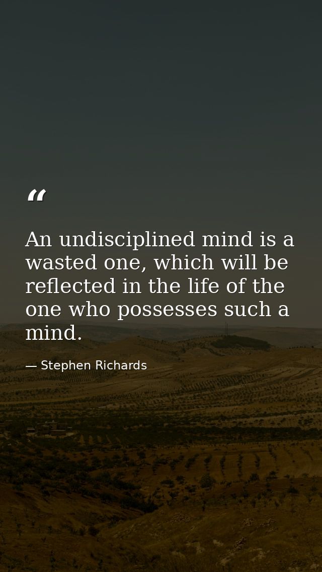 An undisciplined mind is a wasted one, which will be reflected in the life of the one who possesses such a mind. — Stephen Richards