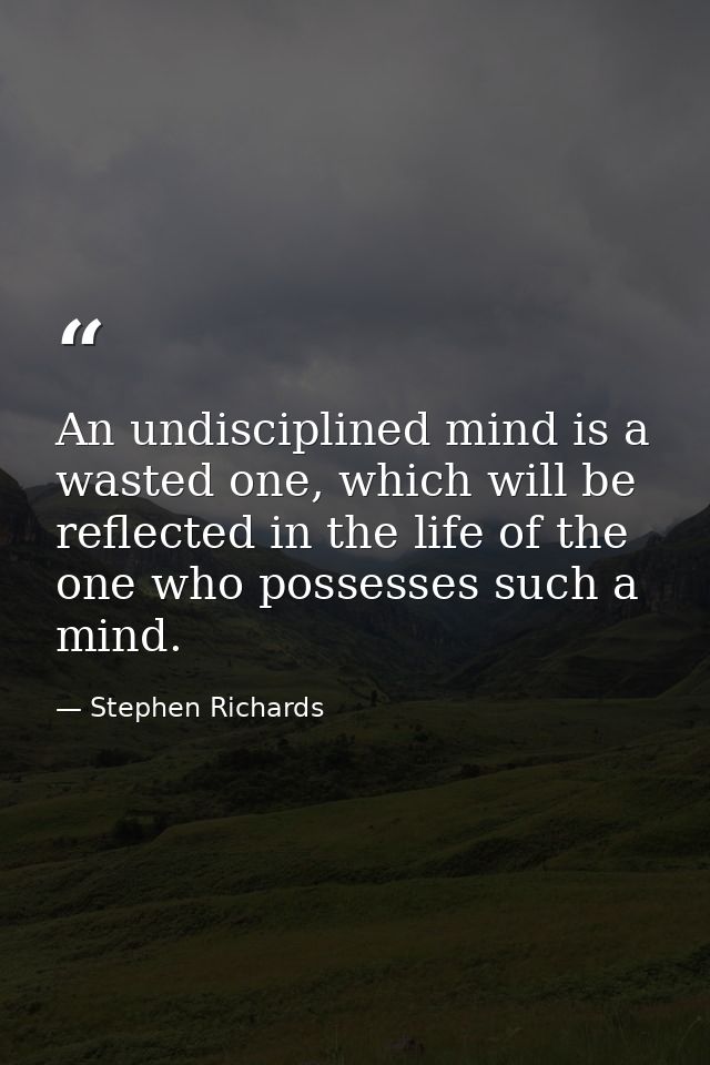 An undisciplined mind is a wasted one, which will be reflected in the life of the one who possesses such a mind. — Stephen Richards