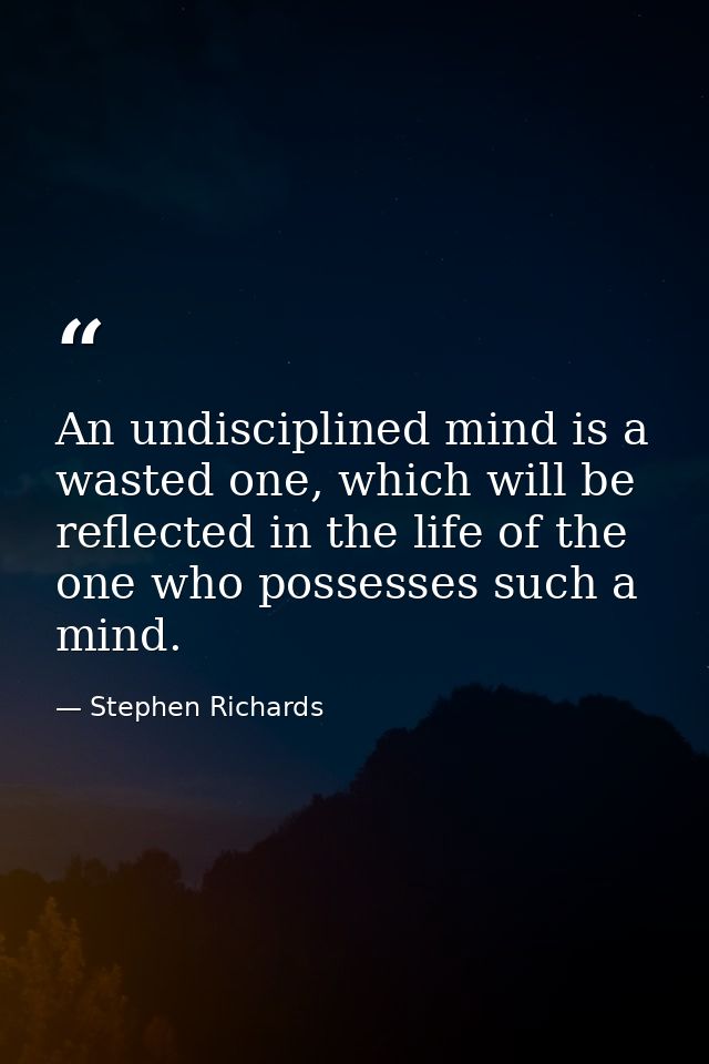 An undisciplined mind is a wasted one, which will be reflected in the life of the one who possesses such a mind. — Stephen Richards