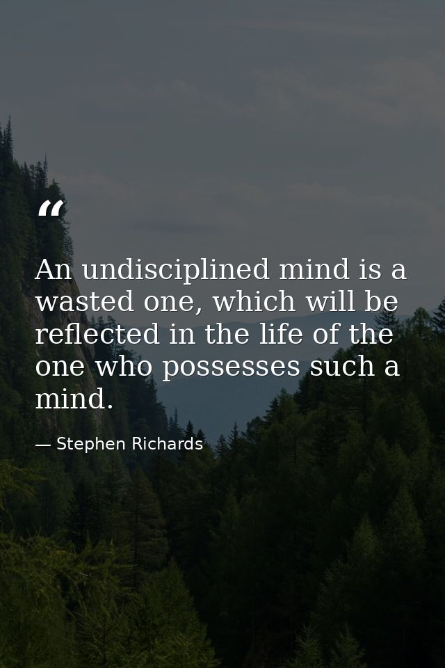 An undisciplined mind is a wasted one, which will be reflected in the life of the one who possesses such a mind. — Stephen Richards