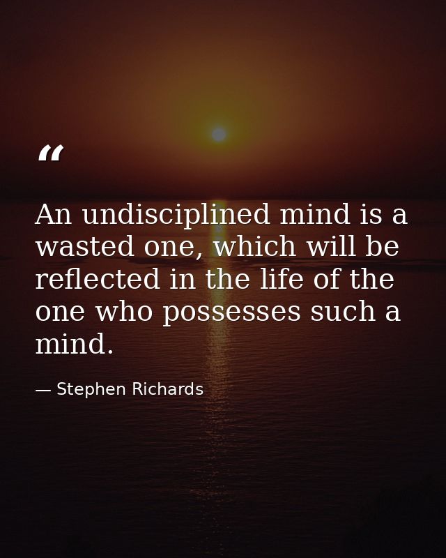 An undisciplined mind is a wasted one, which will be reflected in the life of the one who possesses such a mind. — Stephen Richards