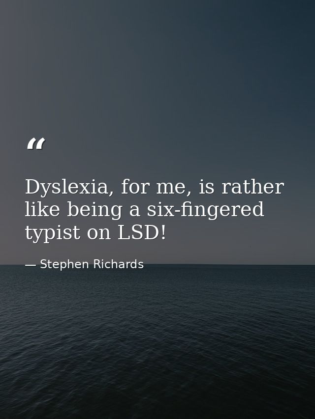 Dyslexia, for me, is rather like being a six-fingered typist on LSD! — Stephen Richards