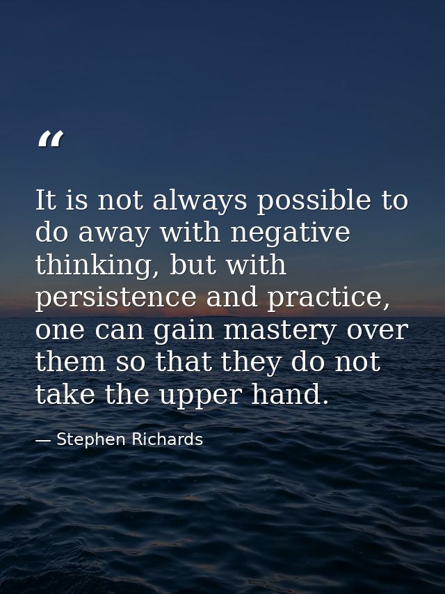It is not always possible to do away with negative thinking, but with persistence and practice, one can gain mastery ove — Stephen Richards