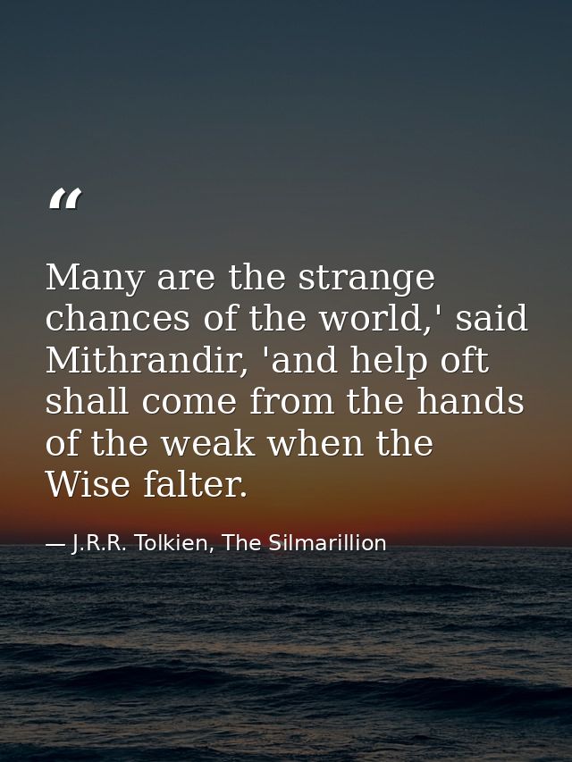 Many are the strange chances of the world,' said Mithrandir, 'and help oft shall come from the hands of the weak when th — J.R.R. Tolkien, The Silmarillion