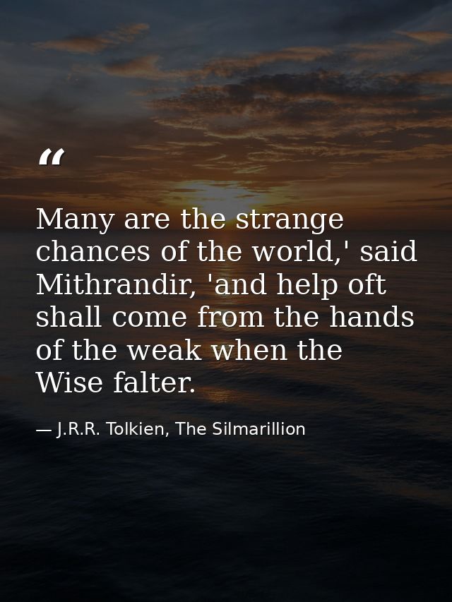 Many are the strange chances of the world,' said Mithrandir, 'and help oft shall come from the hands of the weak when th — J.R.R. Tolkien, The Silmarillion