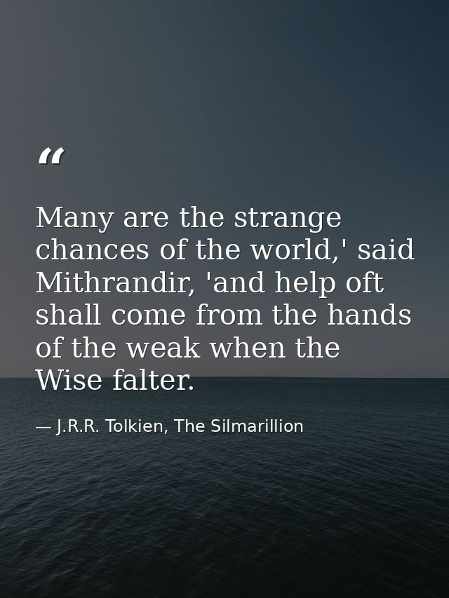 Many are the strange chances of the world,' said Mithrandir, 'and help oft shall come from the hands of the weak when th — J.R.R. Tolkien, The Silmarillion