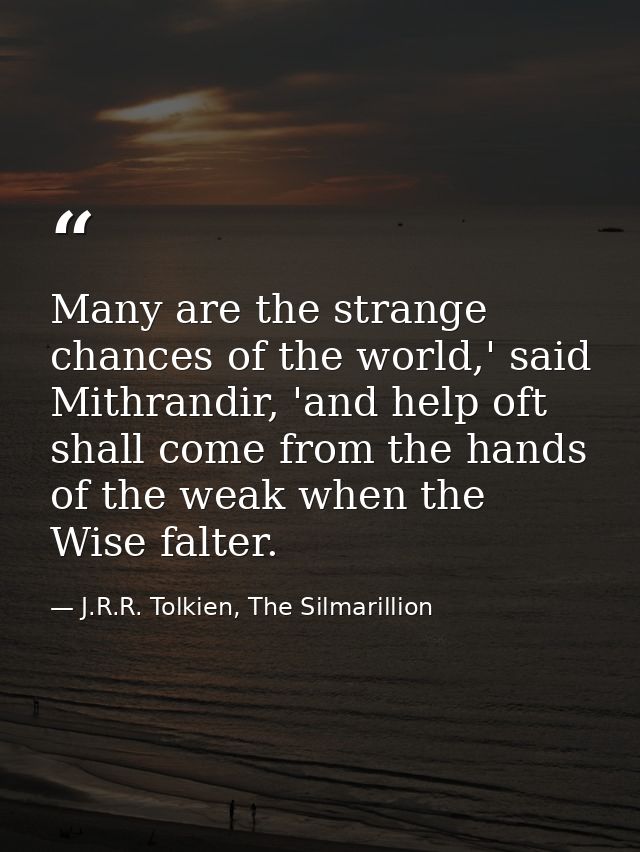 Many are the strange chances of the world,' said Mithrandir, 'and help oft shall come from the hands of the weak when th — J.R.R. Tolkien, The Silmarillion