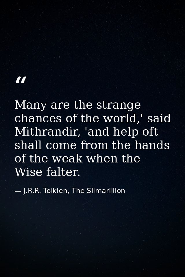 Many are the strange chances of the world,' said Mithrandir, 'and help oft shall come from the hands of the weak when th — J.R.R. Tolkien, The Silmarillion