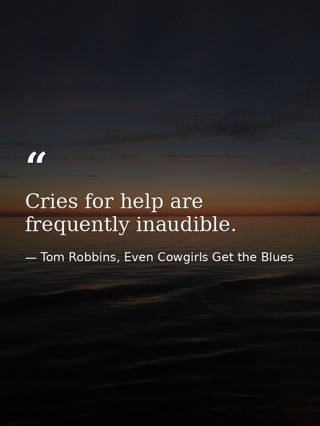 Cries for help are frequently inaudible. — Tom Robbins, Even Cowgirls Get the Blues