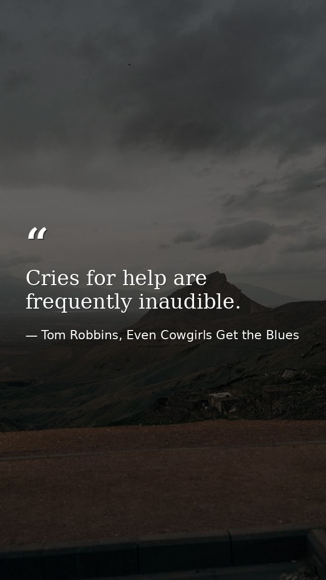 Cries for help are frequently inaudible. — Tom Robbins, Even Cowgirls Get the Blues