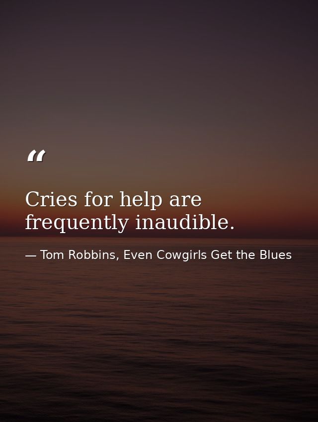 Cries for help are frequently inaudible. — Tom Robbins, Even Cowgirls Get the Blues