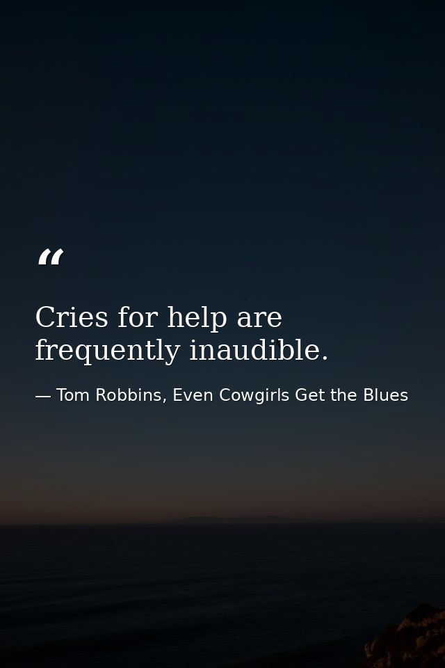Cries for help are frequently inaudible. — Tom Robbins, Even Cowgirls Get the Blues