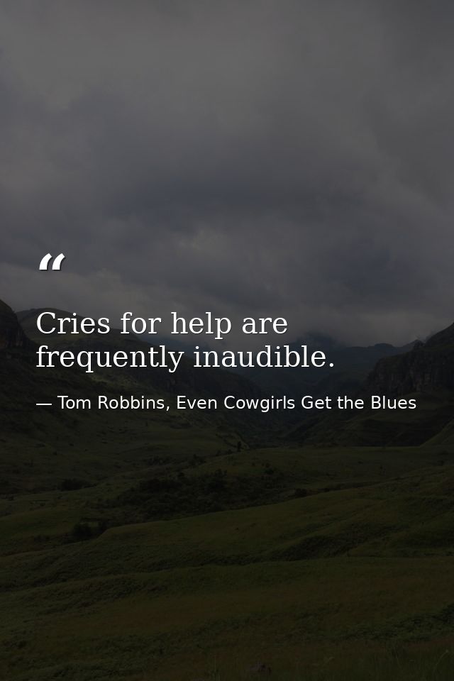 Cries for help are frequently inaudible. — Tom Robbins, Even Cowgirls Get the Blues