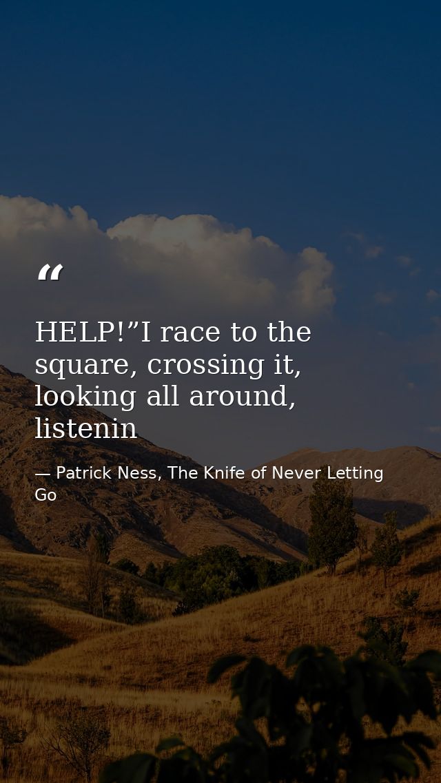 HELP!”I race to the square, crossing it, looking all around, listenin — Patrick Ness, The Knife of Never Letting Go