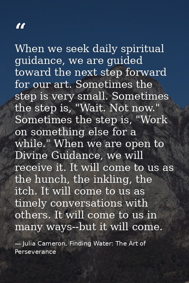 When we seek daily spiritual guidance, we are guided toward the next step forward for our art. Sometimes the step is ver — Julia Cameron, Finding Water: The Art of Perseverance