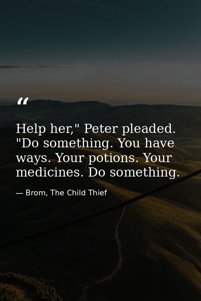 Help her," Peter pleaded. "Do something. You have ways. Your potions. Your medicines. Do something. — Brom, The Child Thief