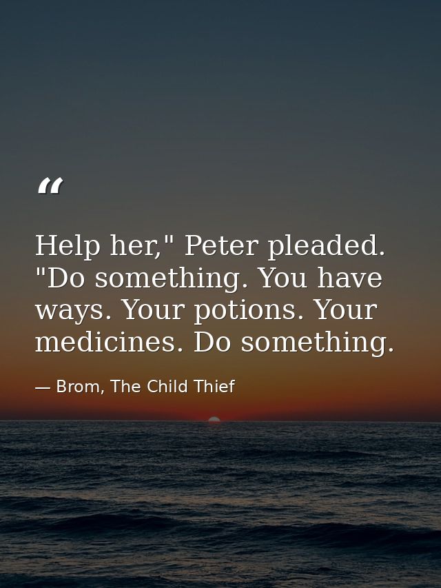 Help her," Peter pleaded. "Do something. You have ways. Your potions. Your medicines. Do something. — Brom, The Child Thief