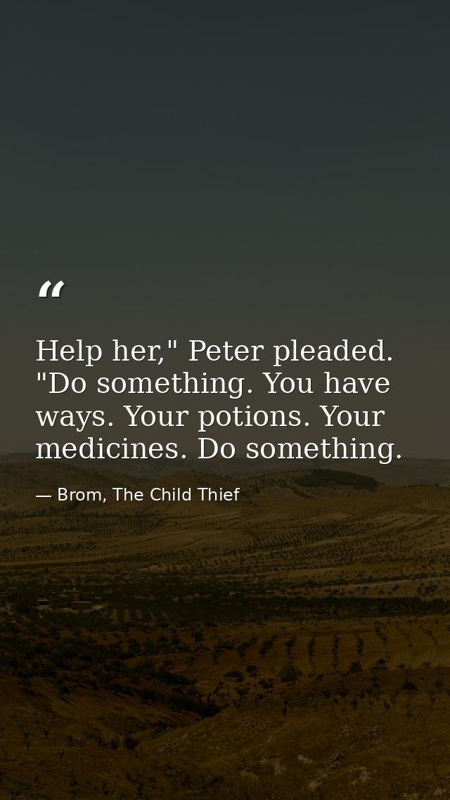 Help her," Peter pleaded. "Do something. You have ways. Your potions. Your medicines. Do something. — Brom, The Child Thief
