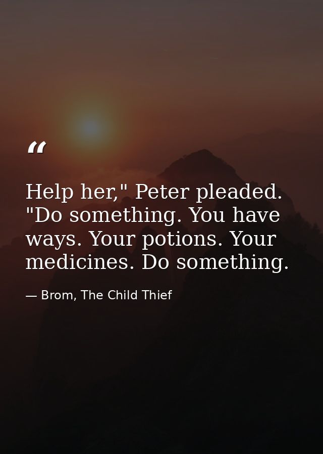 Help her," Peter pleaded. "Do something. You have ways. Your potions. Your medicines. Do something. — Brom, The Child Thief