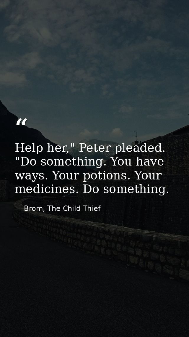 Help her," Peter pleaded. "Do something. You have ways. Your potions. Your medicines. Do something. — Brom, The Child Thief