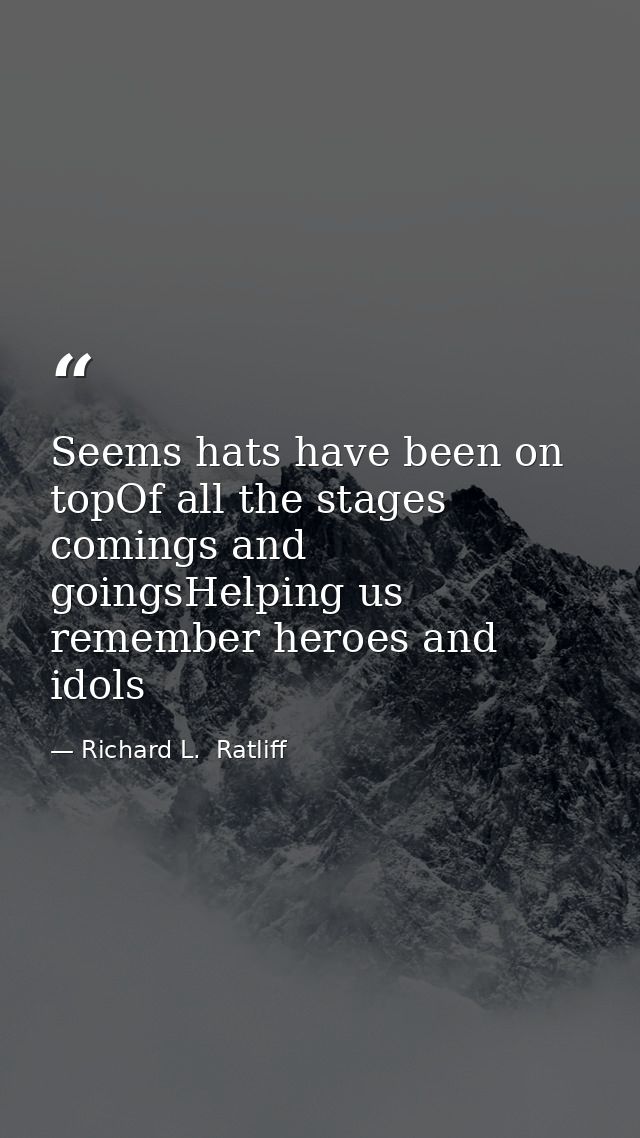 Seems hats have been on topOf all the stages comings and goingsHelping us remember heroes and idols — Richard L.  Ratliff