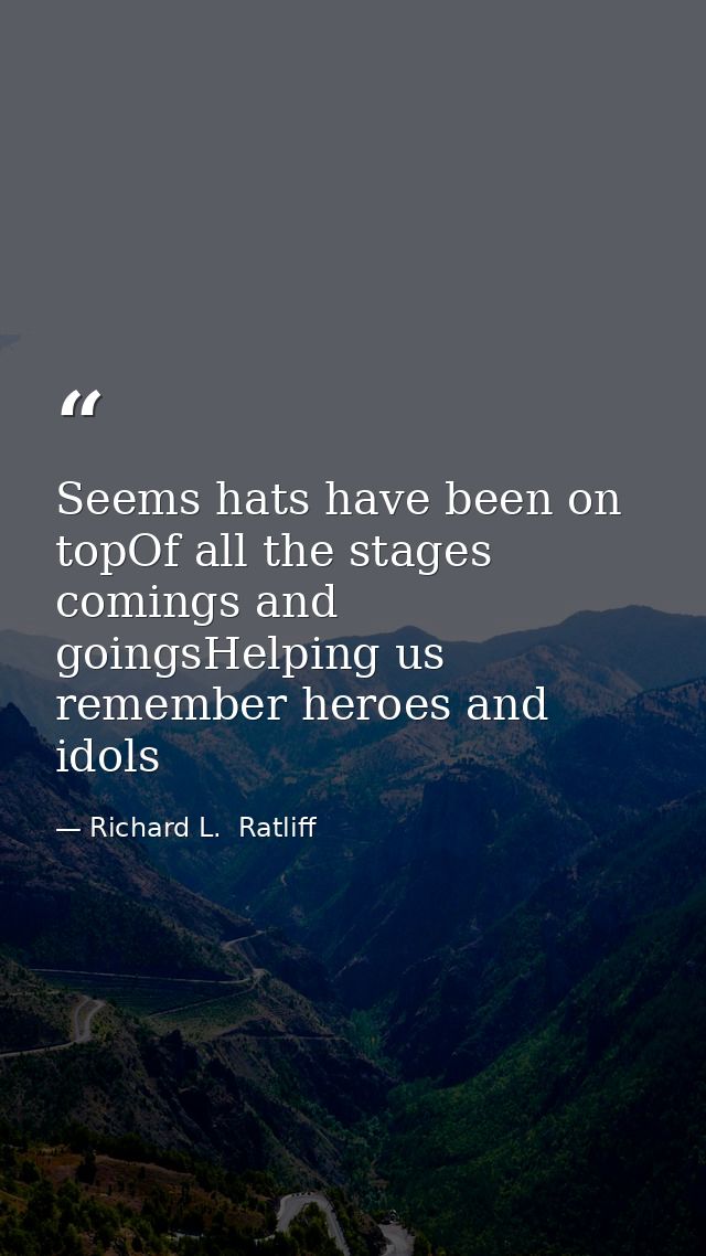 Seems hats have been on topOf all the stages comings and goingsHelping us remember heroes and idols — Richard L.  Ratliff