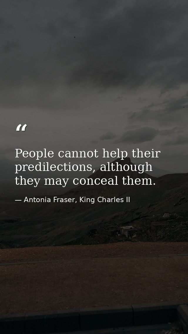 People cannot help their predilections, although they may conceal them. — Antonia Fraser, King Charles II