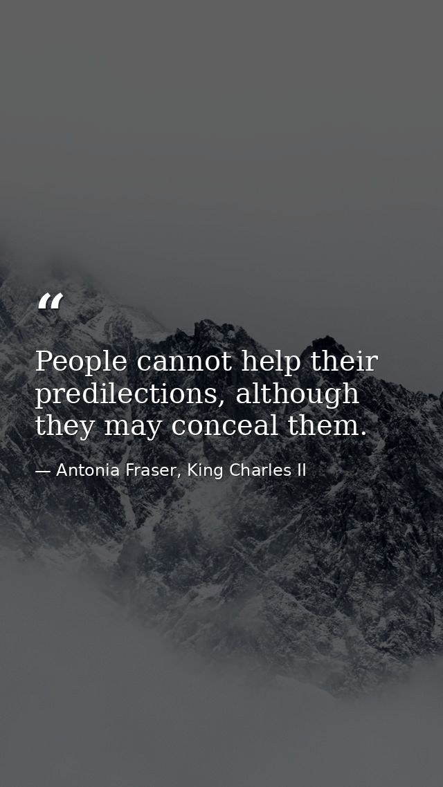 People cannot help their predilections, although they may conceal them. — Antonia Fraser, King Charles II
