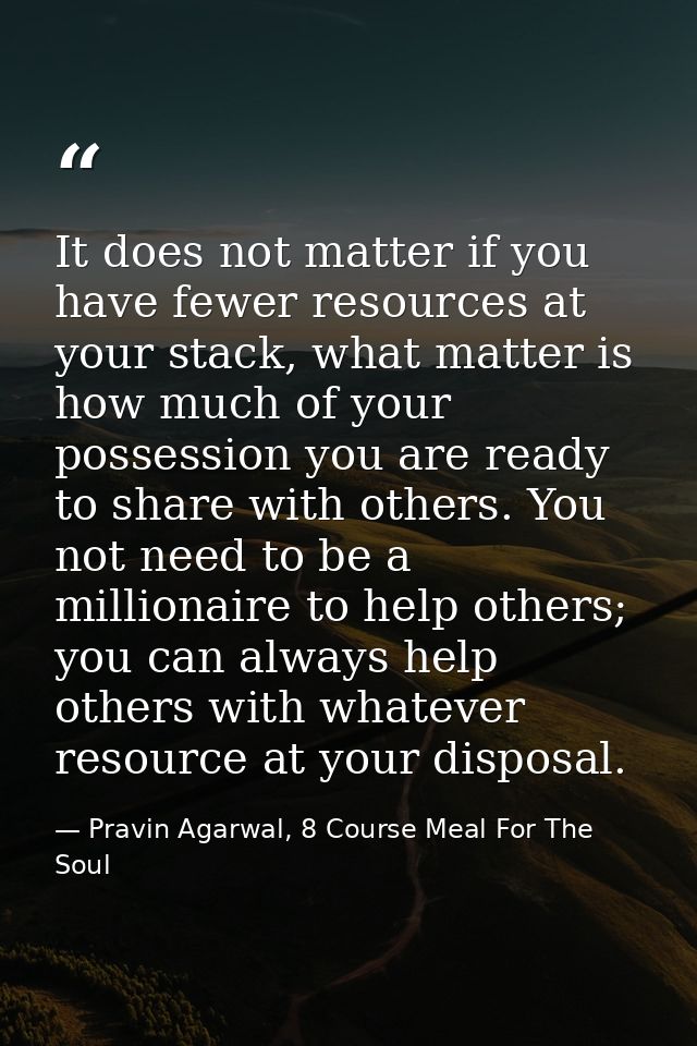 It does not matter if you have fewer resources at your stack, what matter is how much of your possession you are ready t — Pravin Agarwal, 8 Course Meal For The Soul