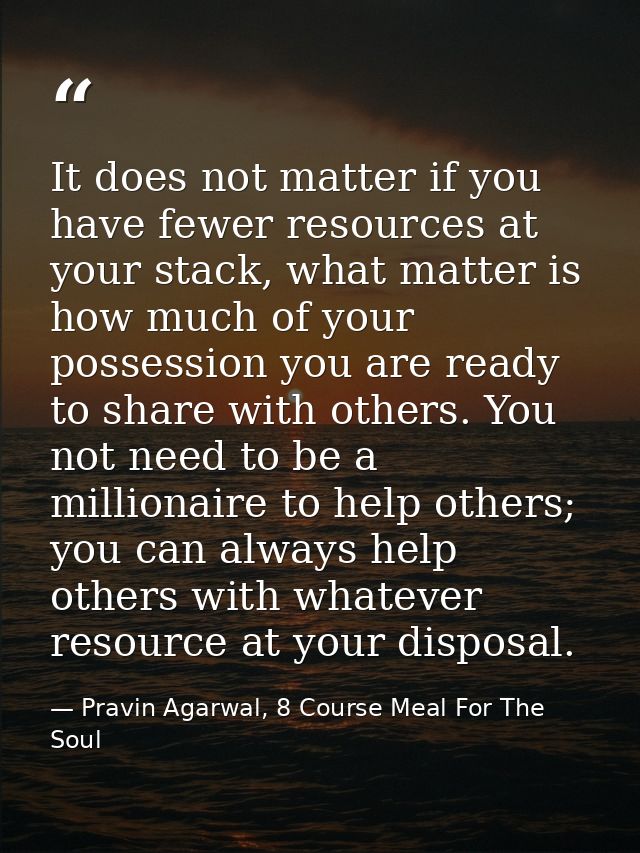 It does not matter if you have fewer resources at your stack, what matter is how much of your possession you are ready t — Pravin Agarwal, 8 Course Meal For The Soul