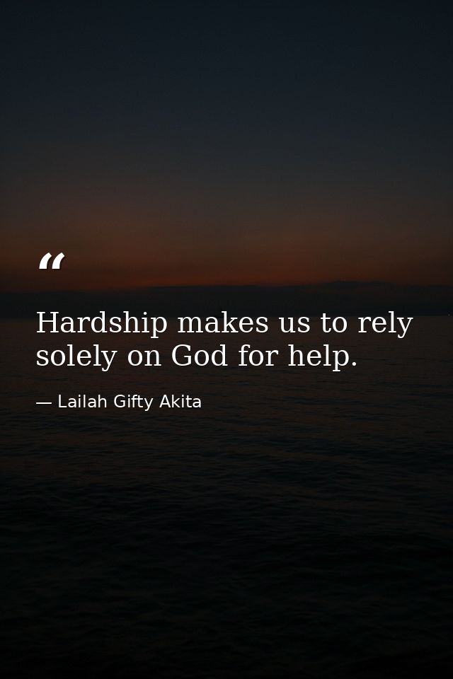 Hardship makes us to rely solely on God for help. — Lailah Gifty Akita