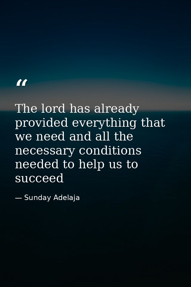 The lord has already provided everything that we need and all the necessary conditions needed to help us to succeed — Sunday Adelaja