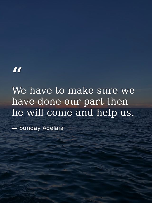 We have to make sure we have done our part then he will come and help us. — Sunday Adelaja
