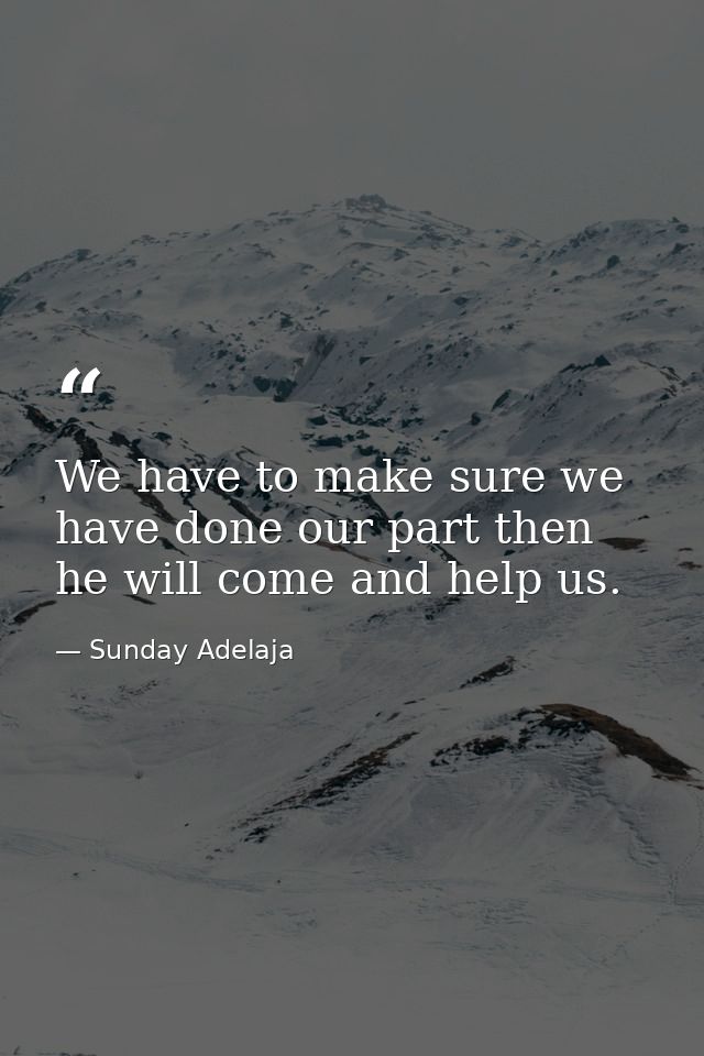 We have to make sure we have done our part then he will come and help us. — Sunday Adelaja