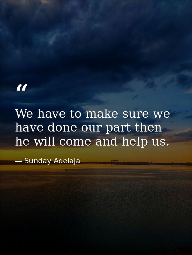 We have to make sure we have done our part then he will come and help us. — Sunday Adelaja