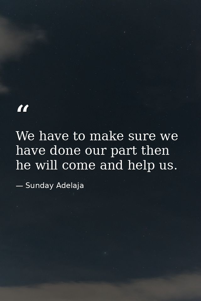 We have to make sure we have done our part then he will come and help us. — Sunday Adelaja