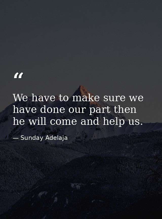 We have to make sure we have done our part then he will come and help us. — Sunday Adelaja