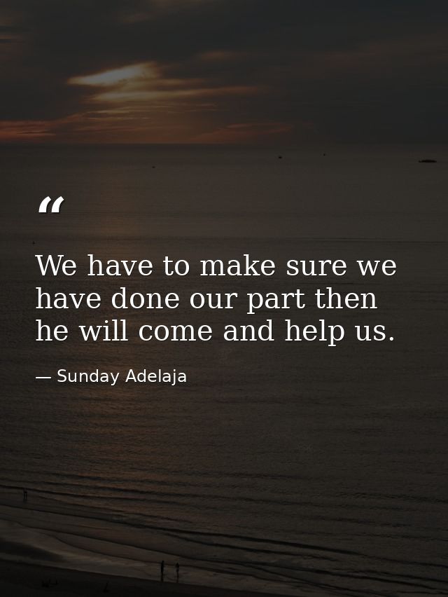 We have to make sure we have done our part then he will come and help us. — Sunday Adelaja