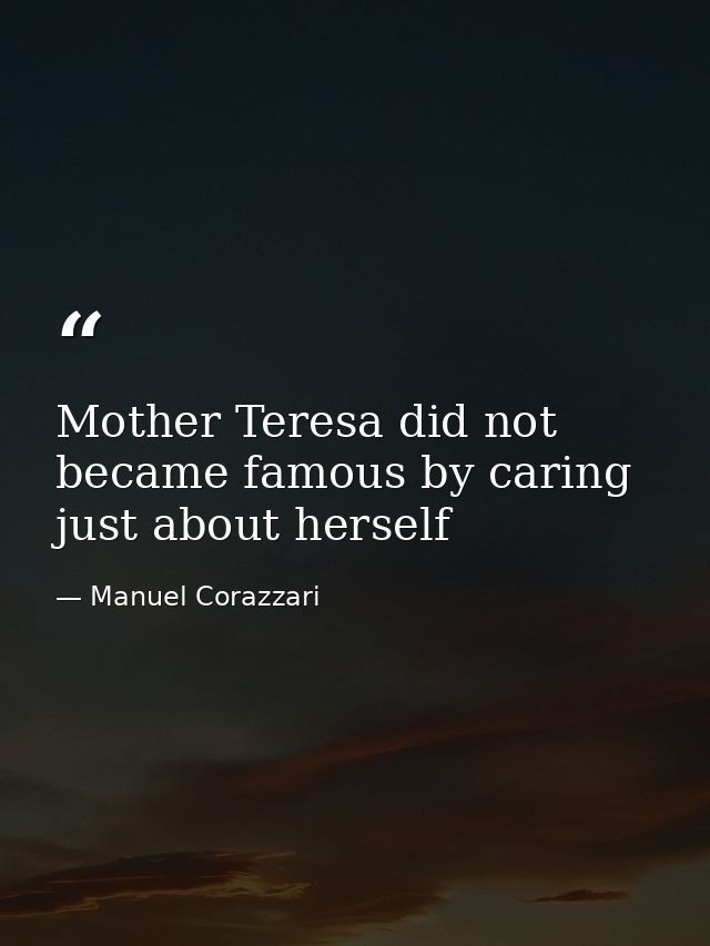 Mother Teresa did not became famous by caring just about herself — Manuel Corazzari
