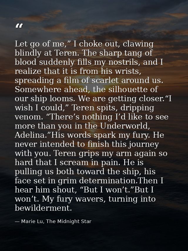 Let go of me,” I choke out, clawing blindly at Teren. The sharp tang of blood suddenly fills my nostrils, and I realize  — Marie Lu, The Midnight Star