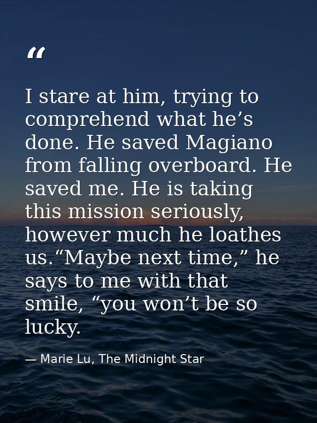 I stare at him, trying to comprehend what he’s done. He saved Magiano from falling overboard. He saved me. He is taking  — Marie Lu, The Midnight Star